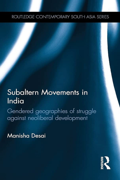 Book cover for "Subaltern Movements in India: Gendered Geographies of Struggle Against Neoliberal Development" by Manisha Desai