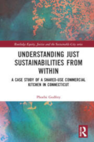 Book cover for "Understanding Just Sustainabilities from Within: A Case Study of a Shared-Use Commercial Kitchen in Connecticut" by Phoebe Godfrey